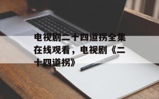 电视剧二十四道拐全集在线观看，电视剧《二十四道拐》