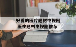 好看的医疗题材电视剧 医生题材电视剧推荐