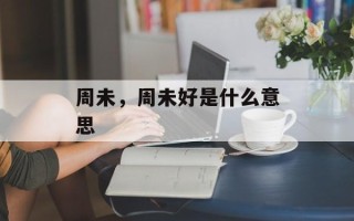 周未，周未好是什么意思