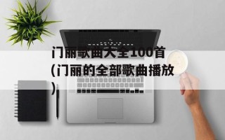 门丽歌曲大全100首(门丽的全部歌曲播放)