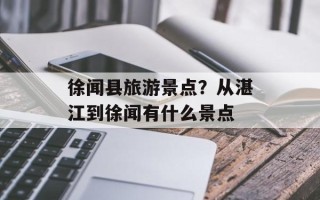 徐闻县旅游景点？从湛江到徐闻有什么景点