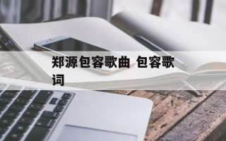 郑源包容歌曲 包容歌词