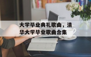 大学毕业典礼歌曲，清华大学毕业歌曲合集