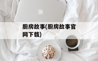 厨房故事(厨房故事官网下载)