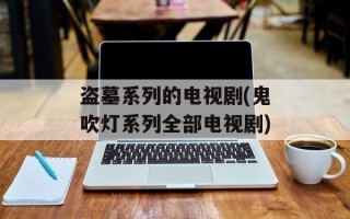 盗墓系列的电视剧(鬼吹灯系列全部电视剧)