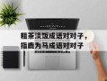 粗茶淡饭成语对对子，指鹿为马成语对对子