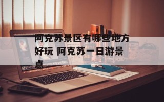 阿克苏景区有哪些地方好玩 阿克苏一日游景点
