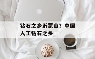 钻石之乡沂蒙山？中国人工钻石之乡