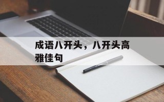 成语八开头，八开头高雅佳句