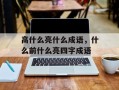高什么亮什么成语，什么前什么亮四字成语