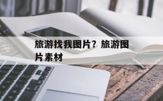 旅游找我图片？旅游图片素材