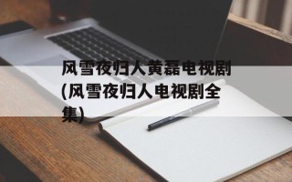 风雪夜归人黄磊电视剧(风雪夜归人电视剧全集)