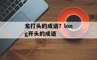 龙打头的成语？long开头的成语