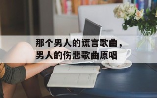 那个男人的谎言歌曲，男人的伤悲歌曲原唱