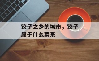 饺子之乡的城市，饺子属于什么菜系