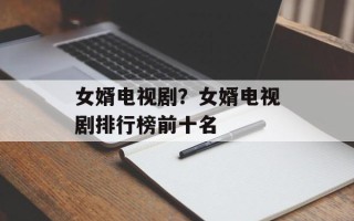 女婿电视剧？女婿电视剧排行榜前十名
