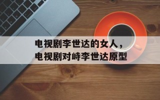 电视剧李世达的女人，电视剧对峙李世达原型