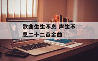 歌曲生生不息 声生不息二十二首金曲
