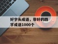 好字头成语，带好的四字成语1000个