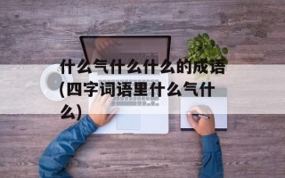 什么气什么什么的成语(四字词语里什么气什么)