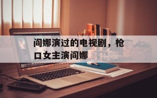 阎娜演过的电视剧，枪口女主演阎娜