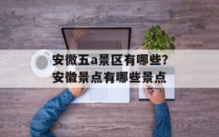 安微五a景区有哪些？安徽景点有哪些景点