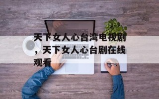 天下女人心台湾电视剧，天下女人心台剧在线观看