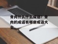 骨肉什么什么成语？骨肉的成语有哪些成语大全