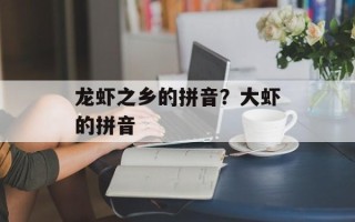 龙虾之乡的拼音？大虾的拼音