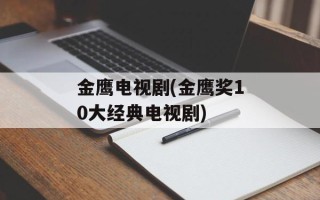 金鹰电视剧(金鹰奖10大经典电视剧)
