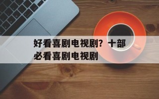 好看喜剧电视剧？十部必看喜剧电视剧