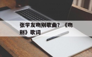 张学友吻别歌曲？《吻别》歌词