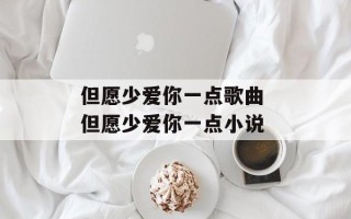 但愿少爱你一点歌曲 但愿少爱你一点小说