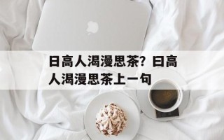 日高人渴漫思茶？曰高人渴漫思茶上一句