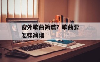 窗外歌曲简谱？歌曲要怎样简谱