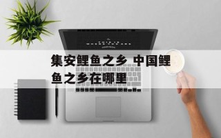 集安鲤鱼之乡 中国鲤鱼之乡在哪里