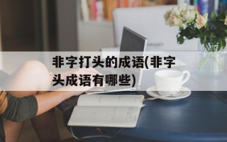 非字打头的成语(非字头成语有哪些)