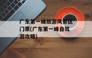 广东第一峰旅游风景区门票(广东第一峰自驾游攻略)