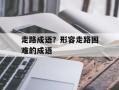 走路成语？形容走路困难的成语