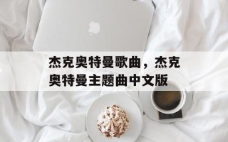杰克奥特曼歌曲，杰克奥特曼主题曲中文版