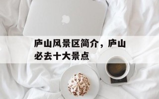 庐山风景区简介，庐山必去十大景点