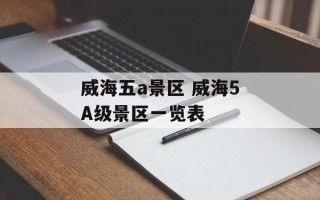 威海五a景区 威海5A级景区一览表