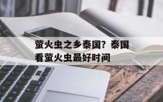 萤火虫之乡泰国？泰国看萤火虫最好时间