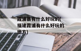 霞浦县有什么好玩的(福建霞浦有什么好玩的地方)