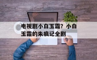 电视剧小白玉霜？小白玉霜的朱痕记全剧