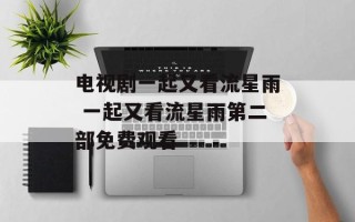 电视剧一起又看流星雨 一起又看流星雨第二部免费观看