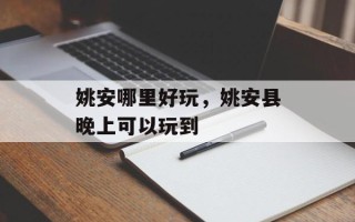 姚安哪里好玩，姚安县晚上可以玩到