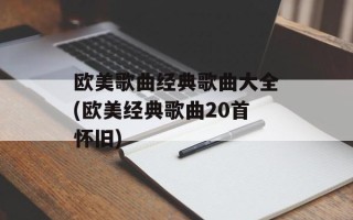 欧美歌曲经典歌曲大全(欧美经典歌曲20首怀旧)