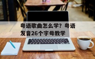 粤语歌曲怎么学？粤语发音26个字母教学