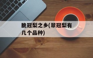 脆冠梨之乡(翠冠梨有几个品种)